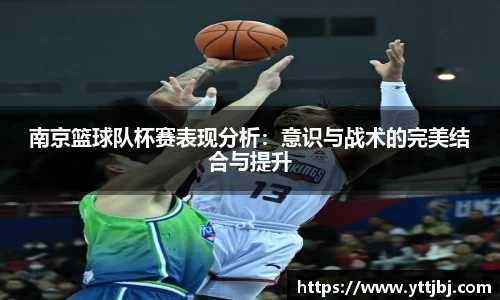 南京篮球队杯赛表现分析：意识与战术的完美结合与提升