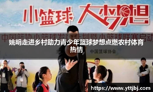 姚明走进乡村助力青少年篮球梦想点燃农村体育热情
